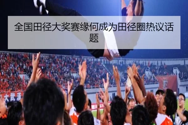 全国田径大奖赛缘何成为田径圈热议话题