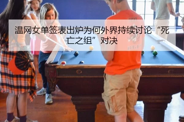 温网女单签表出炉为何外界持续讨论“死亡之组”对决